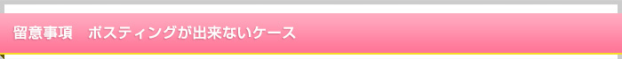 留意事項 ポスティングが出来ないケース